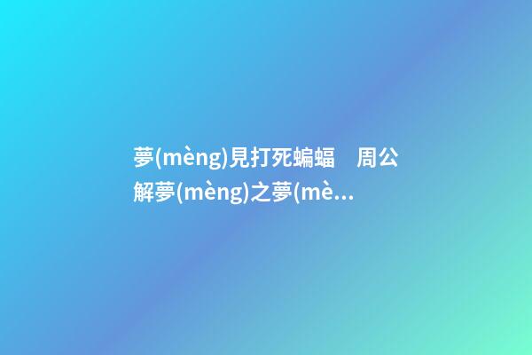 夢(mèng)見打死蝙蝠　周公解夢(mèng)之夢(mèng)到打死蝙蝠
